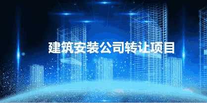 建筑安裝公司轉(zhuǎn)讓項(xiàng)目
